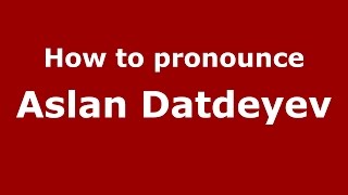 How to pronounce Aslan Datdeyev