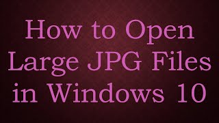 How to Open Large JPG Files in Windows 10