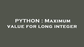 PYTHON : Maximum value for long integer