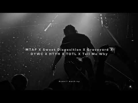MTAF X Sweet Disposition X Graveyard X DYWC X HTYH X TOTL X Tell Me Why (Axwell Mash-Up)