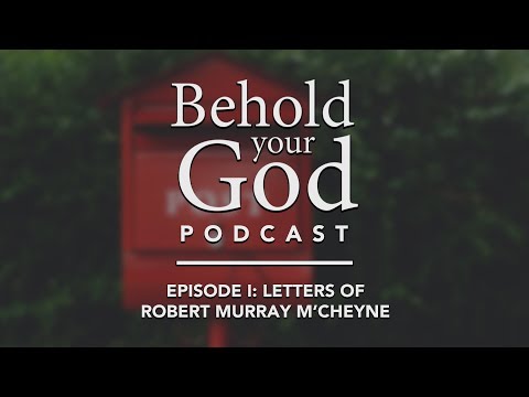 Letters of Robert Murray M'Cheyne: Episode 1 | Behold Your God Podcast