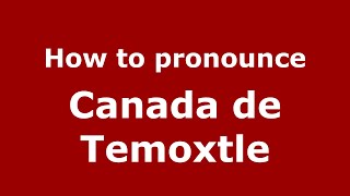 How to pronounce Canada De Temoxtle