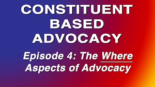 Constituent Based Advocacy - Episode 4: The Where Aspects of Advocacy