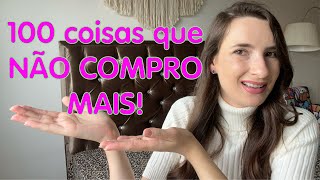 100 COISAS QUE NÃO COMPRO MAIS | Moda | Beleza | Higiene | Artigos Para Casa | Limpeza | Serviços