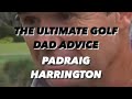 The Ultimate Golf Dad Advice (Padraig Harrington)