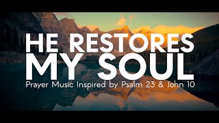 He Restores My Soul | 1 Hour Prayer Music Inspired by Psalm 23 & John 10