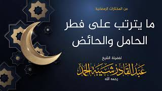 صورة ما يترتب على فطر الحامل والحائض - لفضيلة الشيخ عبدالقادر شيبة الحمد