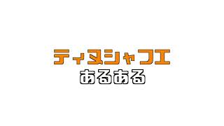 ティヌシャフエあるある