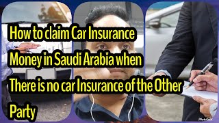 HOW TO CLAIM CAR ACCIDENT INSURANCE MONEY IN SAUDI ARABIA IF OPPOSITE PERSON DOESN