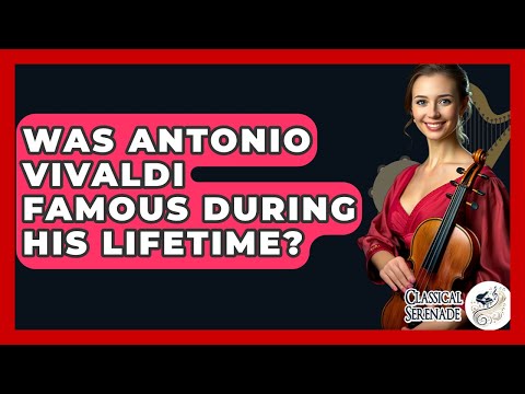 Was Antonio Vivaldi Famous During His Lifetime? - Classical Serenade