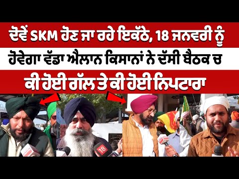 ਦੋਵੇਂ SKM ਹੋਣ ਜਾ ਰਹੇ ਇਕੱਠੇ, 18 Jan ਨੂੰ ਹੋਵੇਗਾ ਵੱਡਾ ਐਲਾਨ ਕਿਸਾਨਾਂ ਨੇ ਦੱਸੀ ਬੈਠਕ ਚ ਕੀ ਹੋਈ ਗੱਲ 