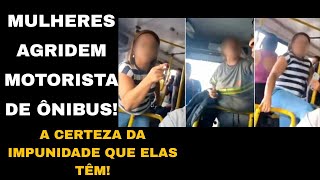 DUAS MULHERES AGRIDEM MOTORISTA DE ÔNIBUS COM FACILIDADE: ESSE É O REFLEXO DA CERTEZA DA IMPUNIDADE