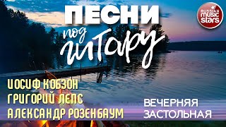 ПЕСНИ ПОД ГИТАРУ ✬ ВЕЧЕРНЯЯ ЗАСТОЛЬНАЯ ✬ АЛЕКСАНДР РОЗЕНБАУМ, ИОСИФ КОБЗОН, ГРИГОРИЙ ЛЕПС