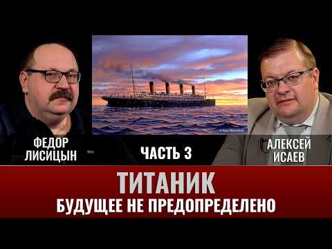 Федор Лисицын и Алексей Исаев. Титаник. Часть 3. Будущее не предопределено