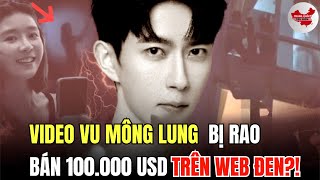 Video Vu Mông Lung bị hại được rao bán trên web đen gía 100,000 USD, thật hay giả?