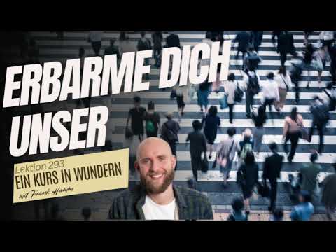 Lektion 293 - Erbarme dich unser - Ein Kurs in Wundern mit Frank Hamm