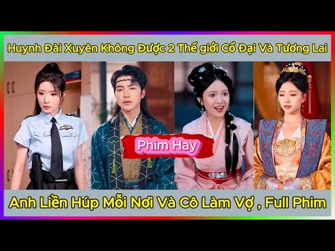 Huynh Đài Xuyên Không Được 2 Thế giới Cổ Đại Và Tương Lai , Anh Liền Húp Mỗi Nơi Và Cô Làm Vợ , Full
