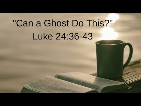 "Can a Ghost Do This?" Luke 24:36-43