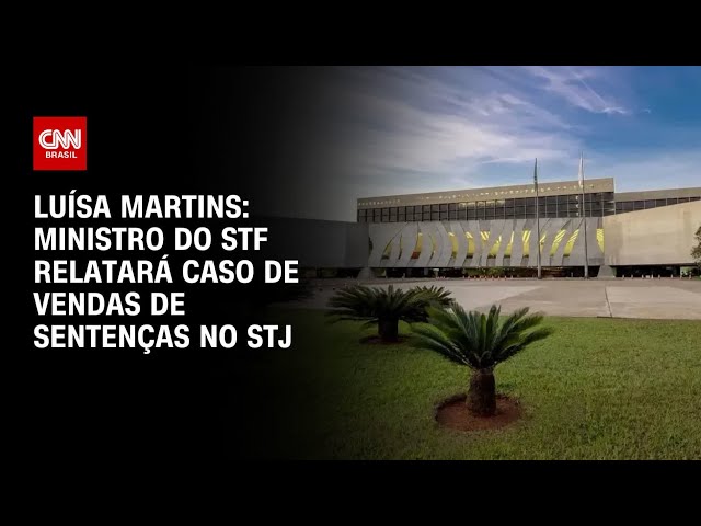 Luísa Martins: Ministro do STF relatará caso de vendas de sentenças no STJ | BASTIDORES CNN