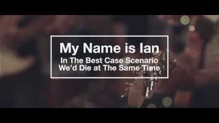 MY NAME IS IAN. In The Best Case Scenario We'd Die At The Same Time