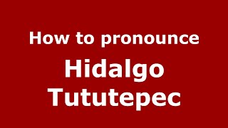 How to pronounce Hidalgo Tututepec