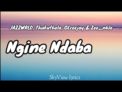 ngine Ndaba Lyrics - JazzWRLD Thukuthela GLceejay & Zee_nhle