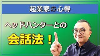 【起業家の心得】ヘッドハンターはあなたの味方です！付き合い方について指南します