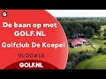 De baan op met GOLF.NL: Golfclub de Koepel | VLOG #18- 2022