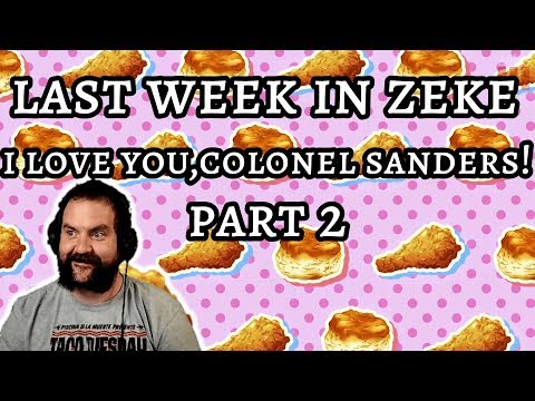 Last Week In Zeke: I Love You, Colonel Sanders! Part 2