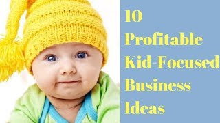 10 Profitable Kid Focused Business Ideas || Business Ideas Aimed at Babies || YFT Helps