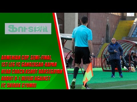Armenian CUP, Semi-final, 1st leg FC Gandzasar-Kapan Head Coach about 1-0 defeat against FC Shirak