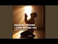 Heavenly father I come before you