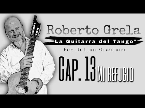 ROBERTO GRELA "La Guitarra del Tango" : CAPITULO 13 "MI REFUGIO" por JULIAN GRACIANO