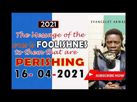 The message of the cross is foolishness to those are perishing by Evangelist Akwasi Awuah (April)