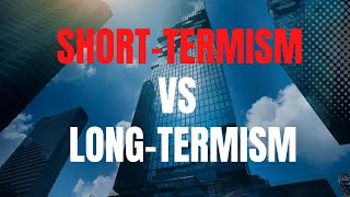 Short-Termism versus Long-Termism