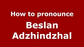 How to pronounce Beslan Adzhindzhal