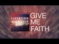 ELEVATION WORSHIP - Give Me Faith (Official Lyric Video)