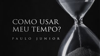 Como Usar Bem o Meu Tempo - Paulo Junior