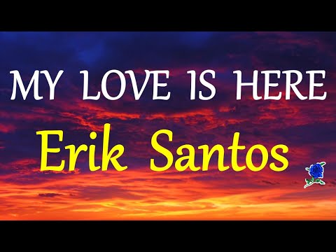 MY LOVE IS HERE -  ERIK SANTOS version lyrics