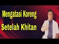 Cara Mengatasi Koreng Yang Muncul Setelah Khitan