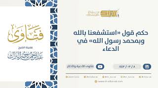حكم قول "استشفعنا بالله وبمحمد رسول الله" في الدعاء - الشيخ عبدالرحمن البراك  (9690) image