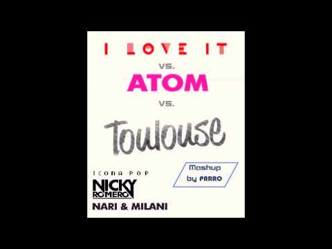 I Love It vs.Toulouse vs.Atom (Parro Mashup) Icona Pop vs. Nicky Romero vs. Nari & Milani