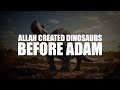 ALLAH CREATED DINOSAURS BEFORE ADAM AS
