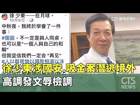 徐少東涉國安.吸金案潛逃境外　高調發文辱檢調