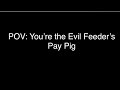 POV: You’re the Evil Feeder’s Pay Pig