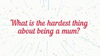 What is the hardest thing about being a mum?