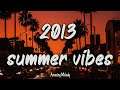 2013 summer vibes ~nostalgia playlist ~ 2013 throwback mix