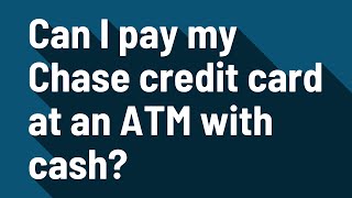 Can I pay my Chase credit card at an ATM with cash?