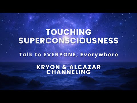 Touching Superconsciousness | Kryon & Alcazar Channeling: The Gateway to Everything That IS
