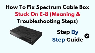 How To Fix Spectrum Cable Box Stuck On E-8 (Meaning & Troubleshooting Steps)